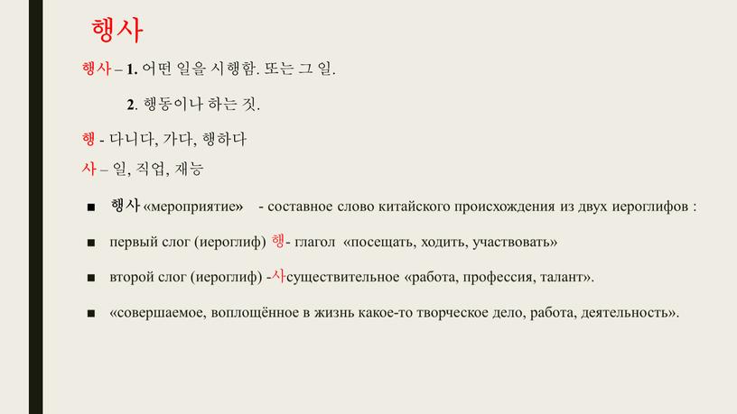 행사 «мероприятие » - составное слово китайского происхождения из двух иероглифов : первый слог (иероглиф) 행- глагол «посещать, ходить, участвовать» второй слог (иероглиф) -사существительное «работа,…