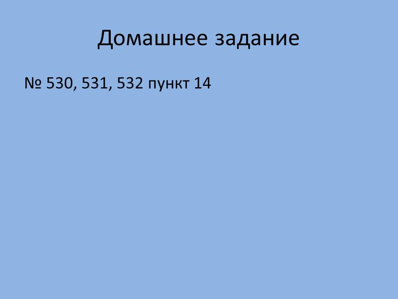 Домашнее задание № 530, 531, 532 пункт 14