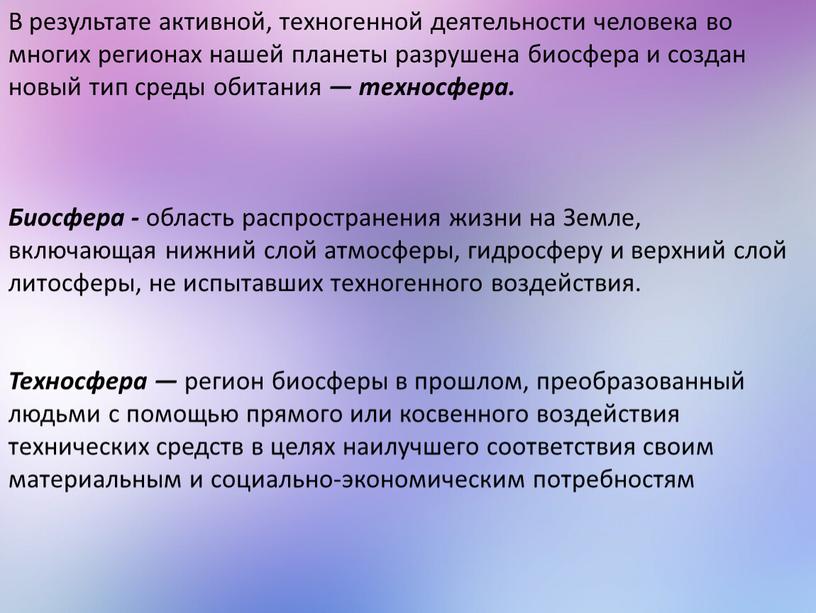 В результате активной, техногенной деятельности человека во многих регионах нашей планеты разрушена биосфера и создан новый тип среды обитания — техносфера