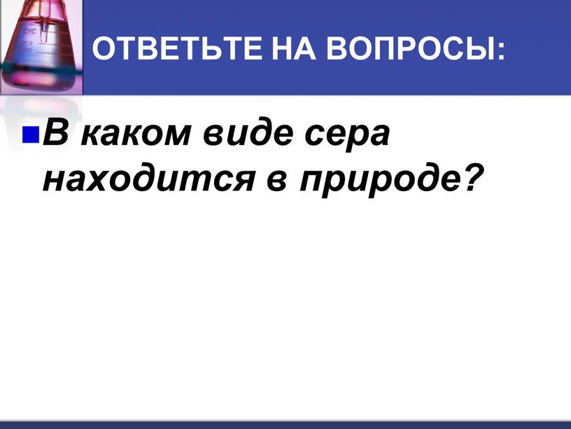 ОТВЕТЬТЕ НА ВОПРОСЫ: В каком виде сера находится в природе?