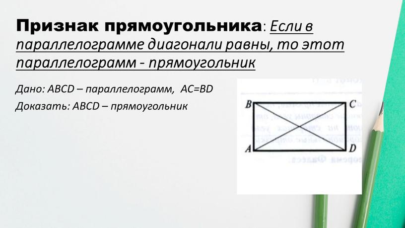 Признак прямоугольника: Если в параллелограмме диагонали равны, то этот параллелограмм - прямоугольник