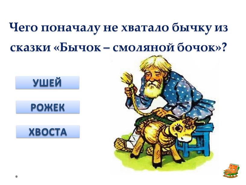 Чего поначалу не хватало бычку из сказки «Бычок – смоляной бочок»?