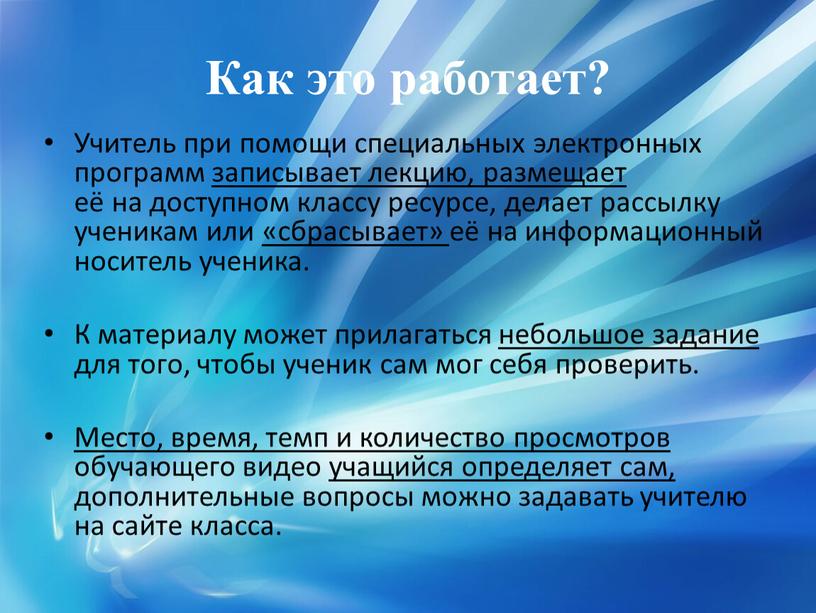 Как это работает? Учитель при помощи специальных электронных программ записывает лекцию, размещает её на доступном классу ресурсе, делает рассылку ученикам или «сбрасывает» её на информационный…