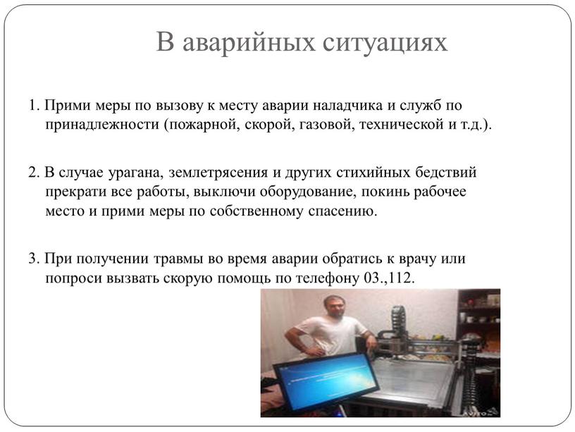 В аварийных ситуациях 1. Прими меры по вызову к месту аварии наладчика и служб по принадлежности (пожарной, скорой, газовой, технической и т