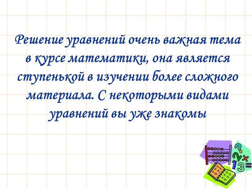 Решение уравнений очень важная тема в курсе математики, она является ступенькой в изучении более сложного материала