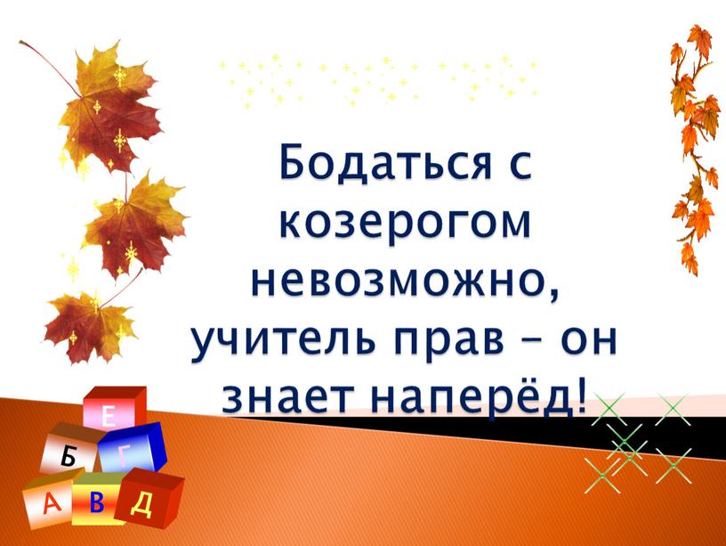 Бодаться с козерогом невозможно, учитель прав – он знает наперёд!