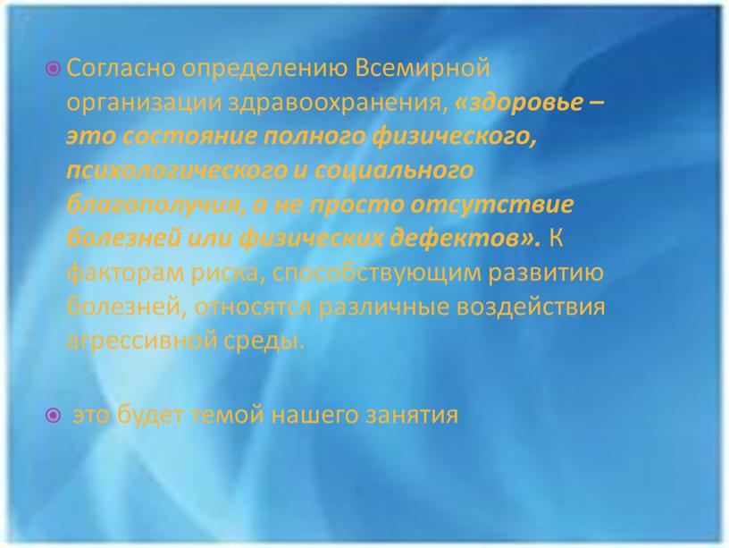 Согласно определению Всемирной организации здравоохранения, «здоровье – это состояние полного физического, психологического и социального благополучия, а не просто отсутствие болезней или физических дефектов»