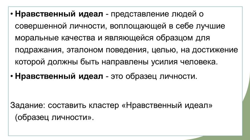 Нравственный идеал - представление людей о совершенной личности, воплощающей в себе лучшие моральные качества и являющейся образцом для подражания, эталоном поведения, целью, на достижение которой…