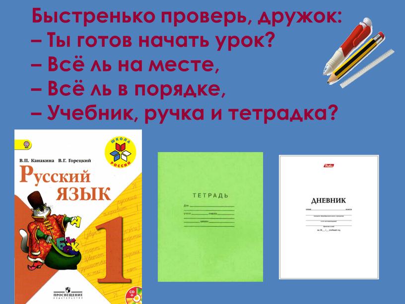 Быстренько проверь, дружок: – Ты готов начать урок? –