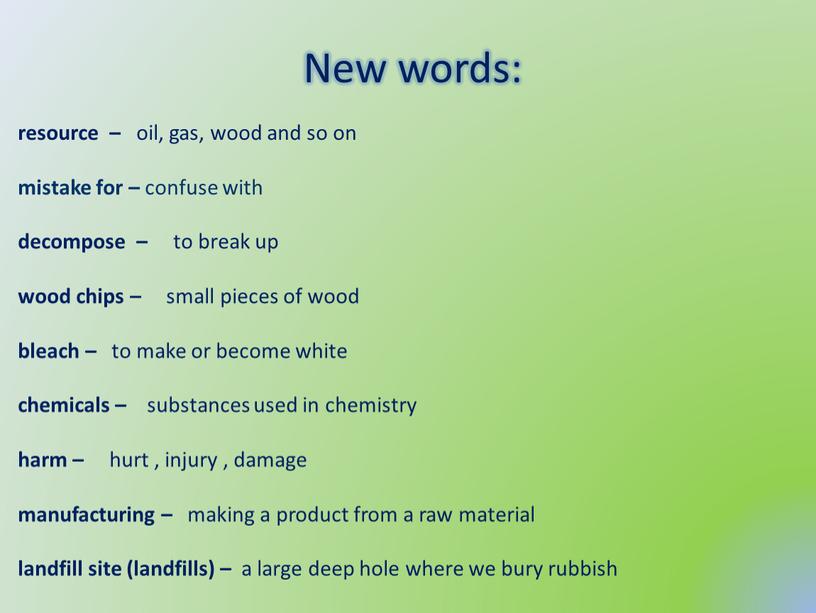 New words: resource – oil, gas, wood and so on mistake for – confuse with decompose – to break up wood chips – small pieces…