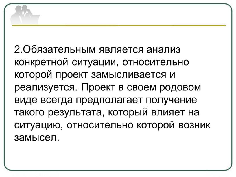 Обязательным является анализ конкретной ситуации, относительно которой проект замысливается и реализуется