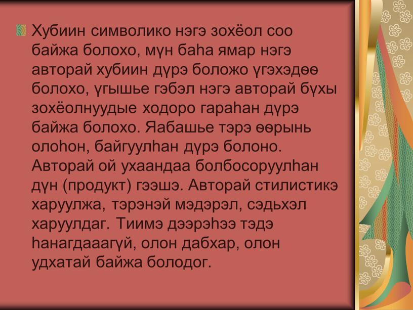 Хубиин символико нэгэ зохёол соо байжа болохо, мүн баһа ямар нэгэ авторай хубиин дүрэ боложо үгэхэдѳѳ болохо, үгышье гэбэл нэгэ авторай бүхы зохёолнуудые ходоро гараһан…