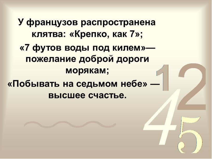 У французов распространена клятва: «Крепко, как 7»; «7 футов воды под килем»— пожелание доброй дороги морякам; «Побывать на седьмом небе» — высшее счастье