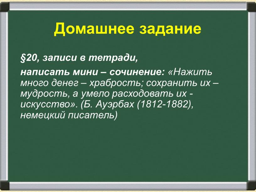 Домашнее задание §20, записи в тетради, написать мини – сочинение: «Нажить много денег – храбрость; сохранить их – мудрость, а умело расходовать их - искусство»