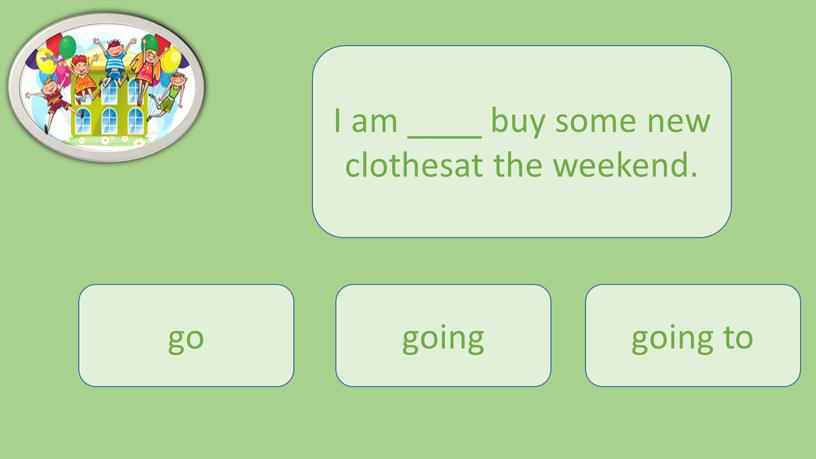 I am ____ buy some new clothesat the weekend