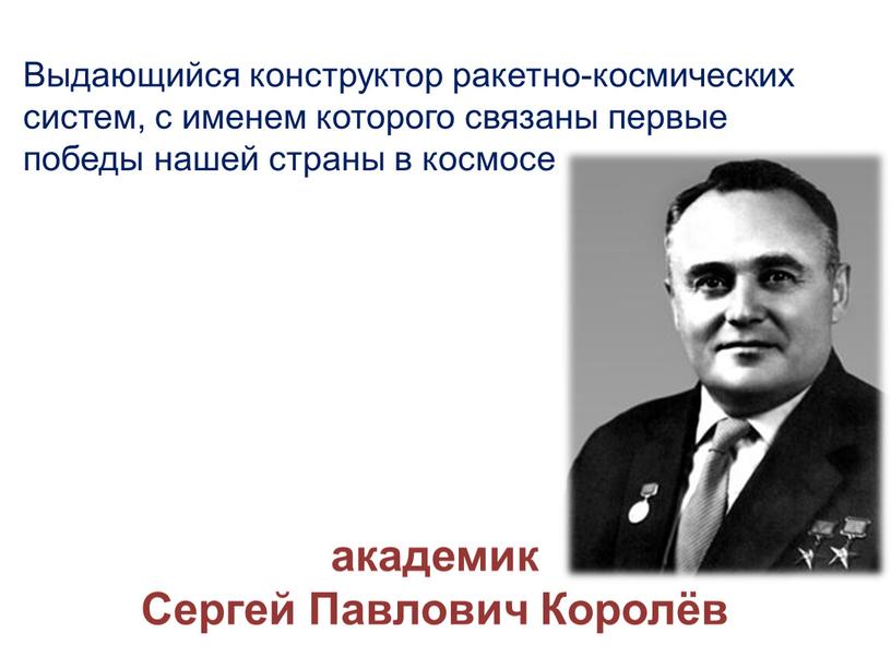 Выдающийся конструктор ракетно-космических систем, с именем которого связаны первые победы нашей страны в космосе академик