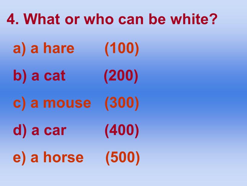 What or who can be white? a hare (100) a cat (200) a mouse (300) a car (400) a horse (500)