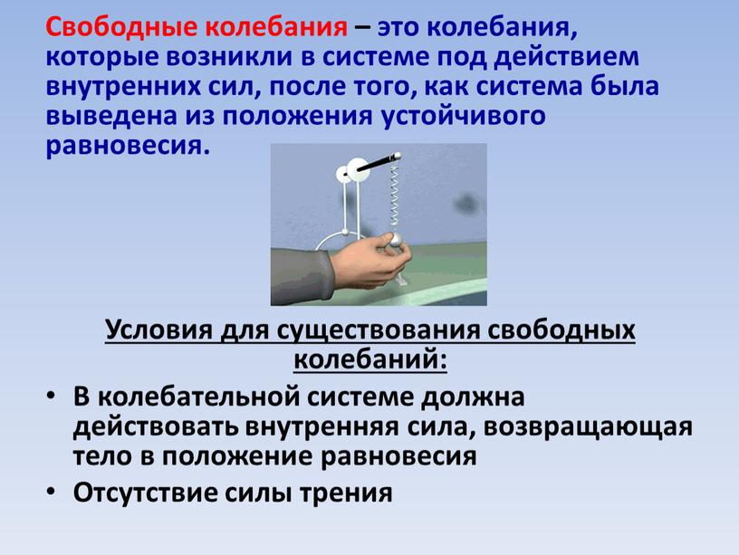 Свободные колебания – это колебания, которые возникли в системе под действием внутренних сил, после того, как система была выведена из положения устойчивого равновесия