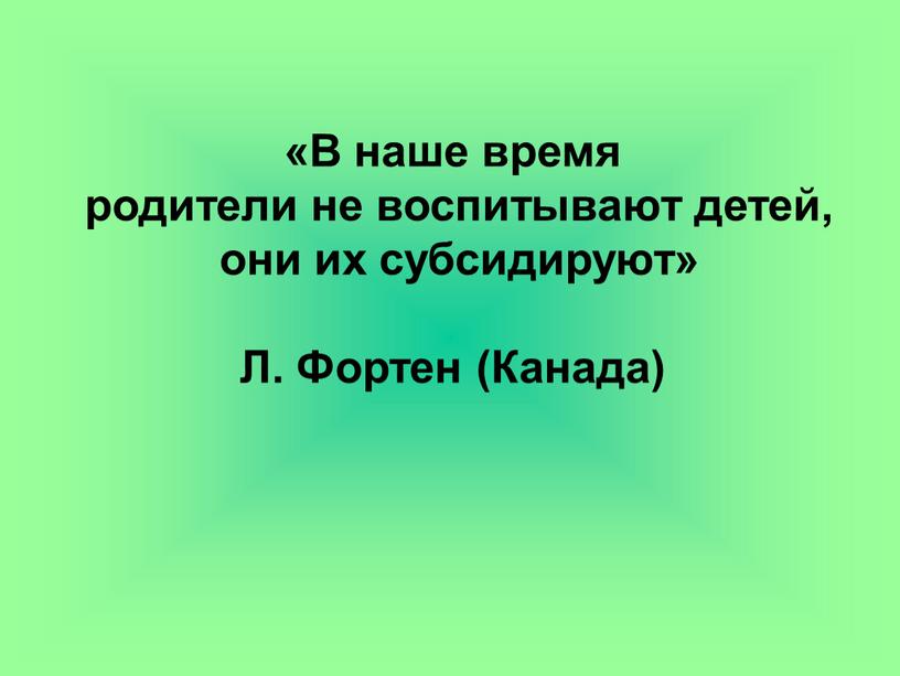 В наше время родители не воспитывают детей, они их субсидируют»