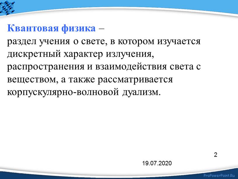 Квантовая физика – раздел учения о свете, в котором изучается дискретный характер излучения, распространения и взаимодействия света с веществом, а также рассматривается корпускулярно-волновой дуализм