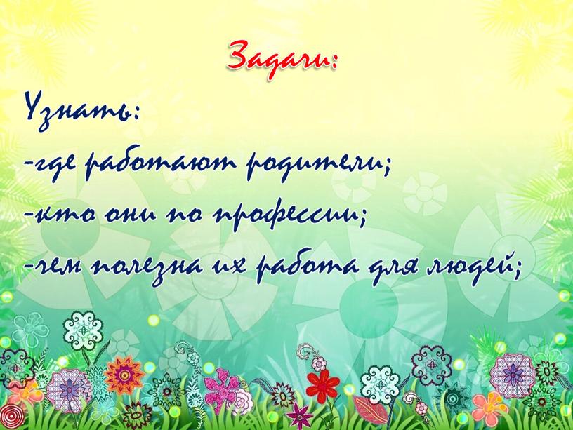 Задачи: Узнать: -где работают родители; -кто они по профессии; -чем полезна их работа для людей;