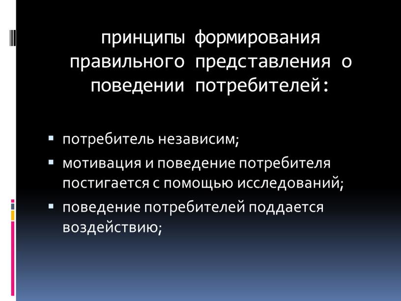 принципы формирования правильного представления о поведении потребителей: потребитель независим; мотивация и поведение потребителя постигается с помощью исследований; поведение потребителей поддается воздействию;