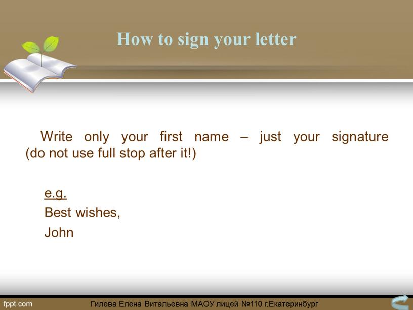 How to sign your letter Write only your first name – just your signature (do not use full stop after it!) e