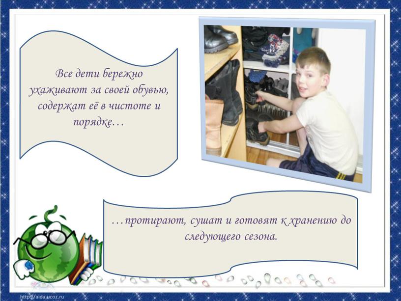 Все дети бережно ухаживают за своей обувью, содержат её в чистоте и порядке… …протирают, сушат и готовят к хранению до следующего сезона