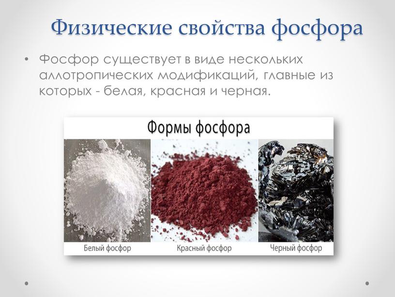 Физические свойства фосфора Фосфор существует в виде нескольких аллотропических модификаций, главные из которых - белая, красная и черная