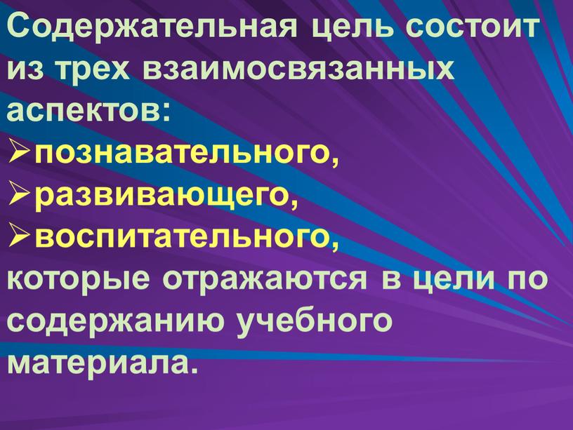 Содержательная цель состоит из трех взаимосвязанных аспектов: познавательного, развивающего, воспитательного, которые отражаются в цели по содержанию учебного материала