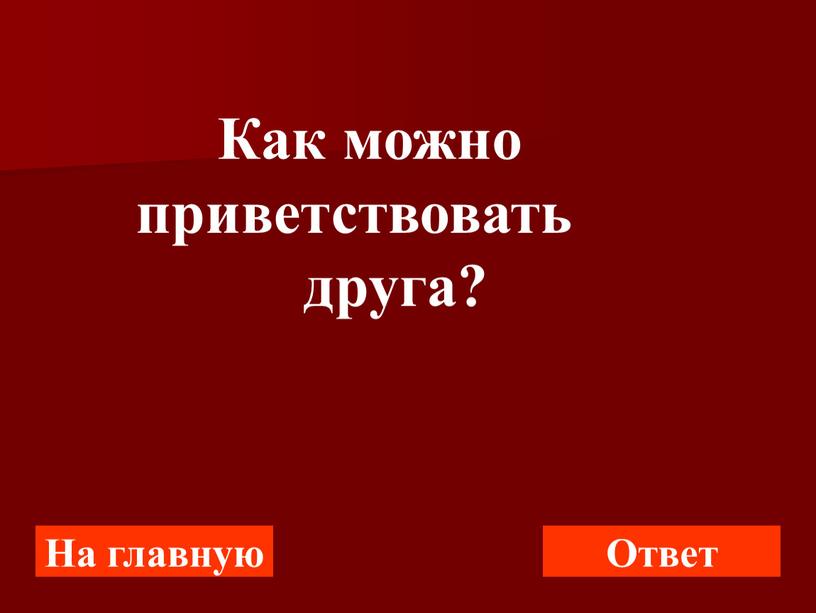 На главную Ответ Как можно приветствовать друга?