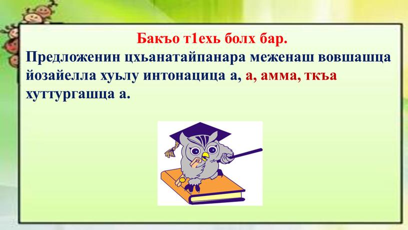 Бакъо т1ехь болх бар. Предложенин цхьанатайпанара меженаш вовшашца йозайелла хуьлу интонацица а, а, амма, ткъа хуттургашца а