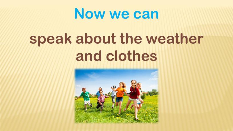 Now we can speak about the weather and clothes