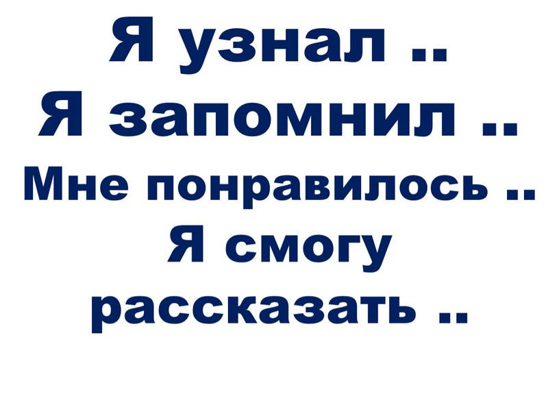 Я узнал .. Я запомнил .. Мне понравилось