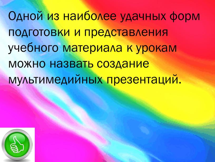 Одной из наиболее удачных форм подготовки и представления учебного материала к урокам можно назвать создание мультимедийных презентаций