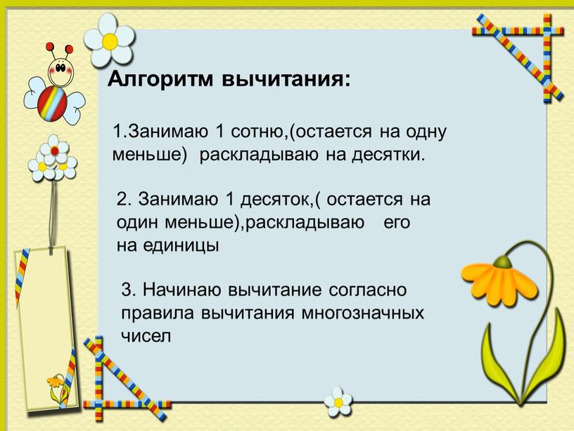 Алгоритм вычитания: 1.Занимаю 1 сотню,(остается на одну меньше) раскладываю на десятки