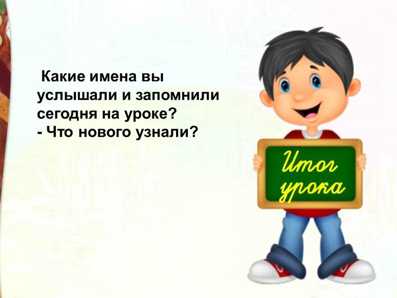 Какие имена вы услышали и запомнили сегодня на уроке? -