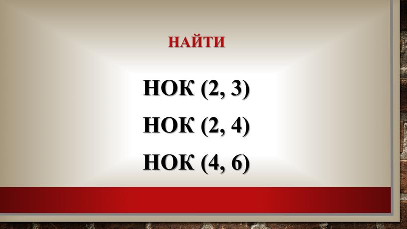 Найти НОК (2, 3) НОК (2, 4) НОК (4, 6)