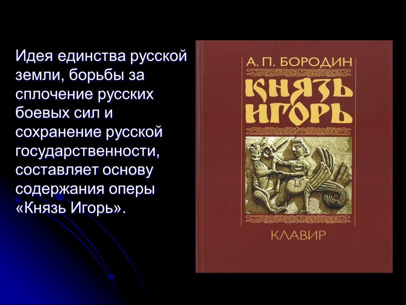 Идея единства русской земли, борьбы за сплочение русских боевых сил и сохранение русской государственности, составляет основу содержания оперы «Князь