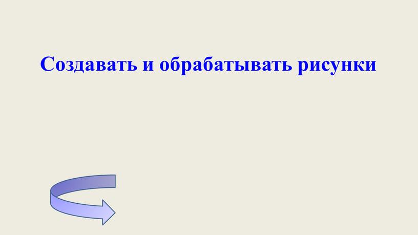 Создавать и обрабатывать рисунки