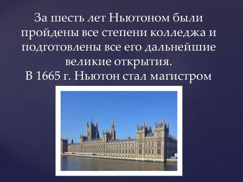 За шесть лет Ньютоном были пройдены все степени колледжа и подготовлены все его дальнейшие великие открытия