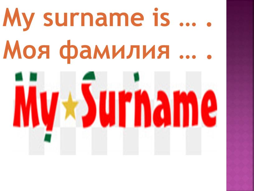 My surname is … . Моя фамилия …