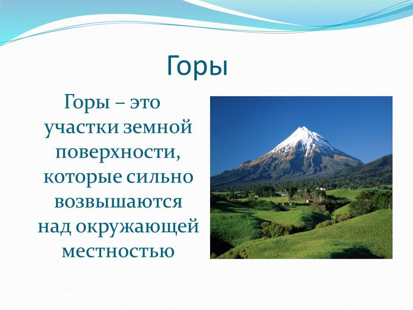 Горы Горы – это участки земной поверхности, которые сильно возвышаются над окружающей местностью