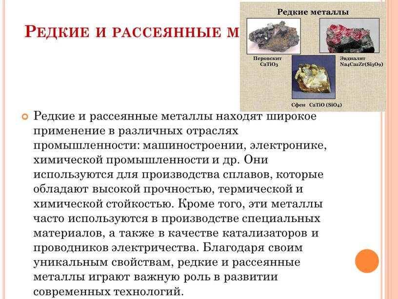 Редкие и рассеянные металлы Редкие и рассеянные металлы находят широкое применение в различных отраслях промышленности: машиностроении, электронике, химической промышленности и др