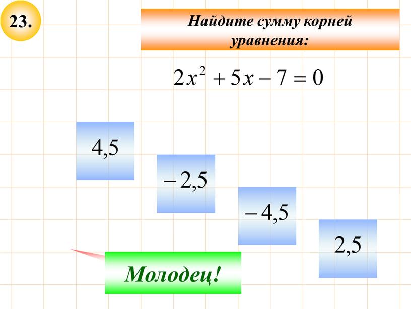 Не верно! Молодец! Найдите сумму корней уравнения: