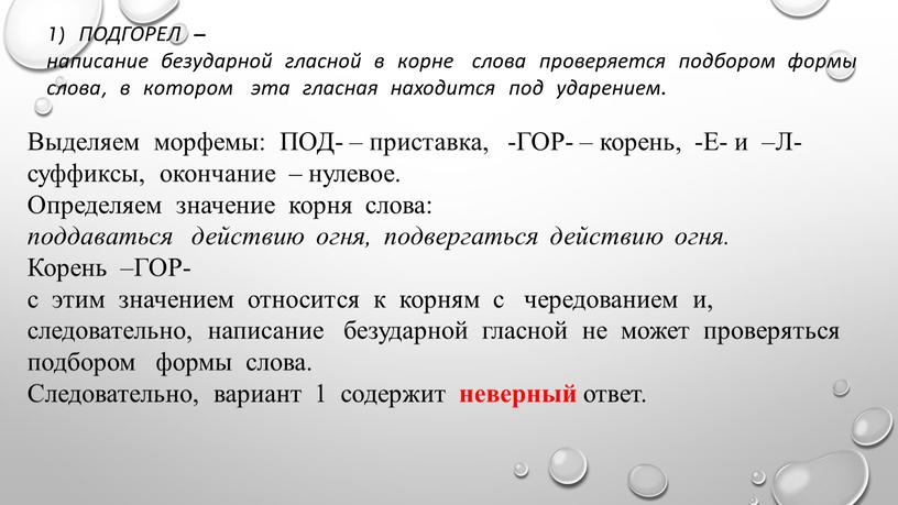 ПОДГОРЕЛ – написание безударной гласной в корне слова проверяется подбором формы слова, в котором эта гласная находится под ударением