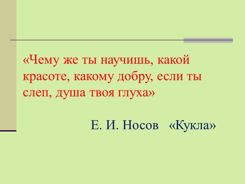 Чему же ты научишь, какой красоте, какому добру, если ты слеп, душа твоя глуха»