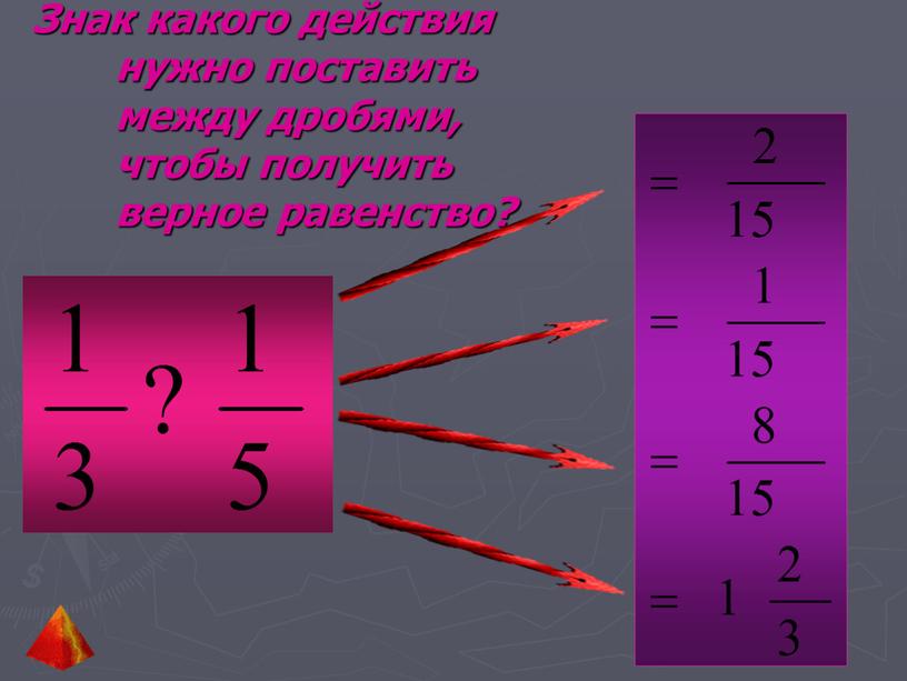 Знак какого действия нужно поставить между дробями, чтобы получить верное равенство?