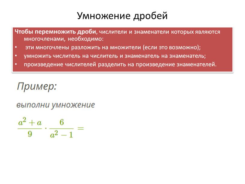 Умножение дробей Чтобы перемножить дроби , числители и знаменатели которых являются многочленами, необходимо: эти многочлены разложить на множители (если это возможно); умножить числитель на числитель…