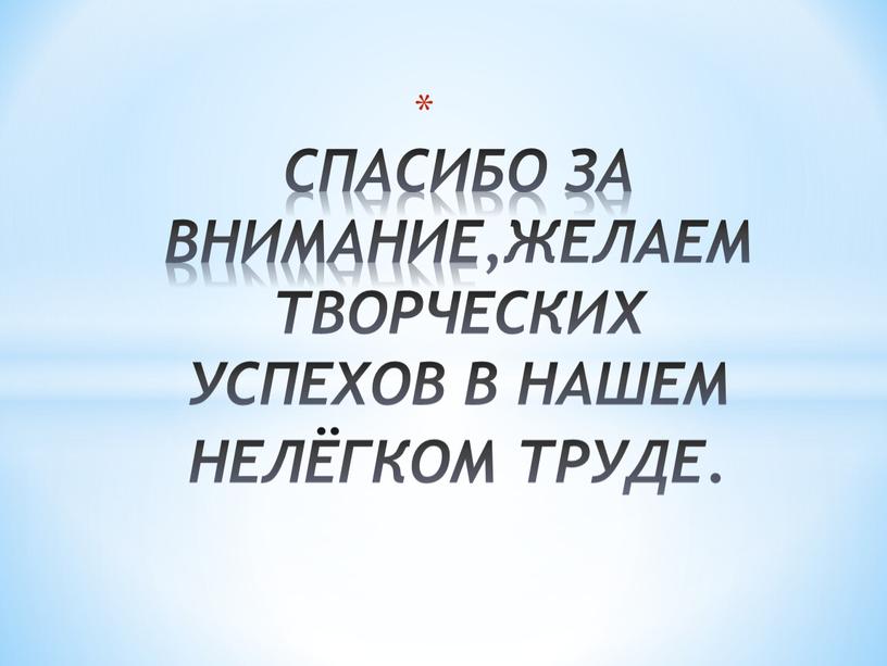 СПАСИБО ЗА ВНИМАНИЕ,ЖЕЛАЕМ ТВОРЧЕСКИХ